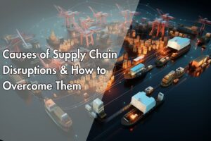 Causes of Supply Chain Disruptions & How to Overcome Them